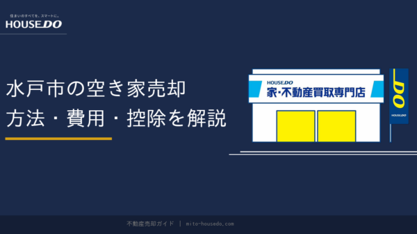 水戸市の空き家売却ガイド｜方法・費用・控除を解説