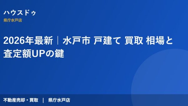 2026年最新｜水戸市 戸建て 買取 相場と査定額UPの鍵