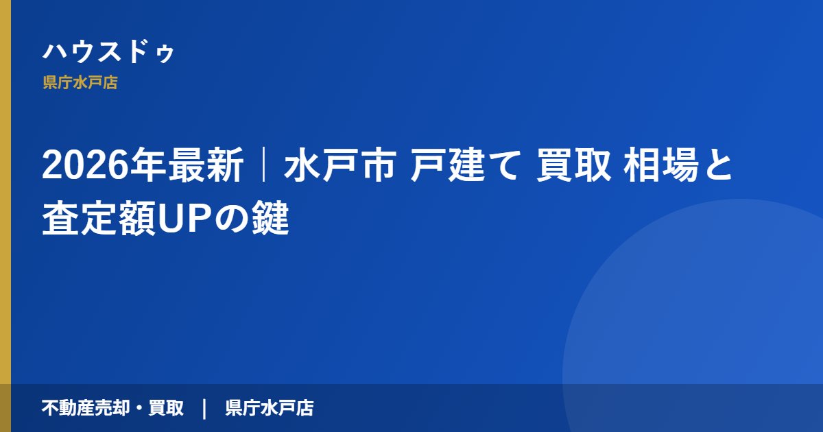 2026年最新｜水戸市 戸建て 買取 相場と査定額UPの鍵｜ハウスドゥ 県庁水戸