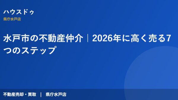 水戸市の不動産仲介｜2026年に高く売る7つのステップ