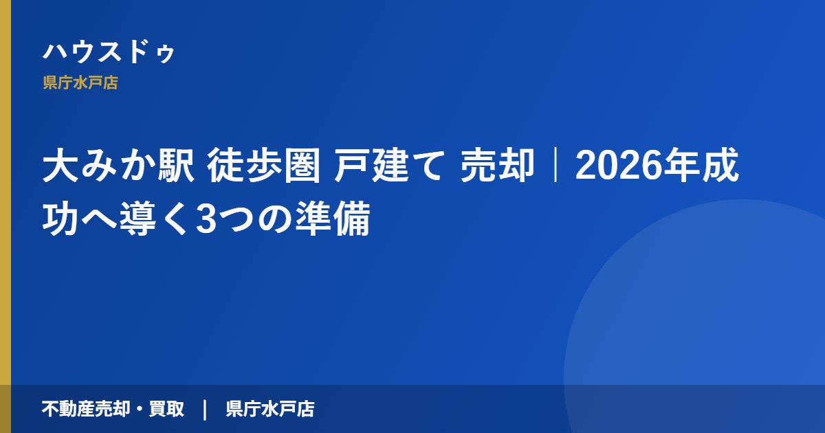 大みか駅 徒歩圏 戸建て 売却|2026年成功へ導く3つの準備|ハウスドゥ 県庁水戸