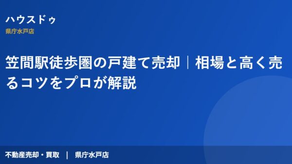笠間駅徒歩圏の戸建て売却｜相場と高く売るコツをプロが解説