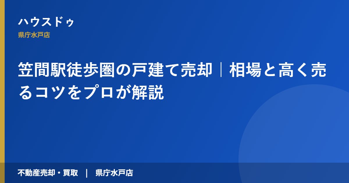 笠間駅徒歩圏の戸建て売却|相場と高く売るコツをプロが解説|ハウスドゥ 県庁水戸