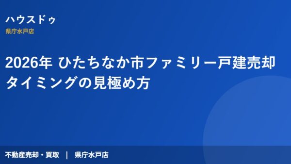 2026年 ひたちなか市ファミリー戸建売却タイミングの見極め方
