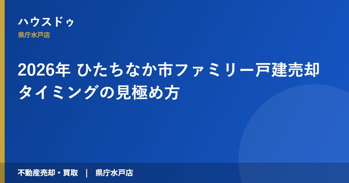 2026年 ひたちなか市ファミリー戸建売却タイミングの見極め方｜ハウスドゥ 県庁水戸