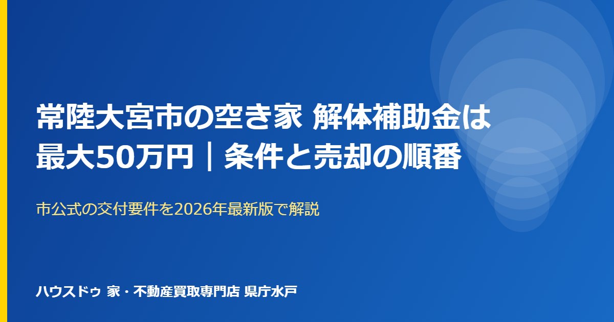 常陸大宮市の空き家解体補助金 最大50万円｜ハウスドゥ 県庁水戸