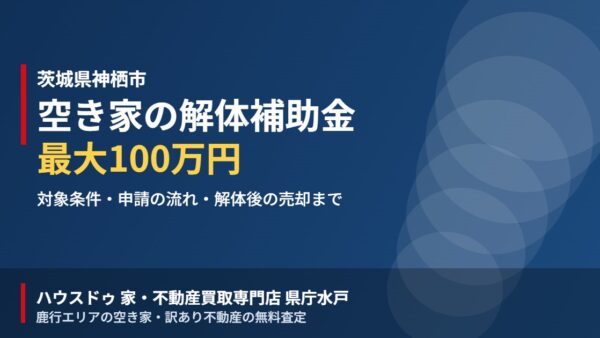 神栖市の空き家 解体補助金は100万円｜条件と売却の順番【2026】