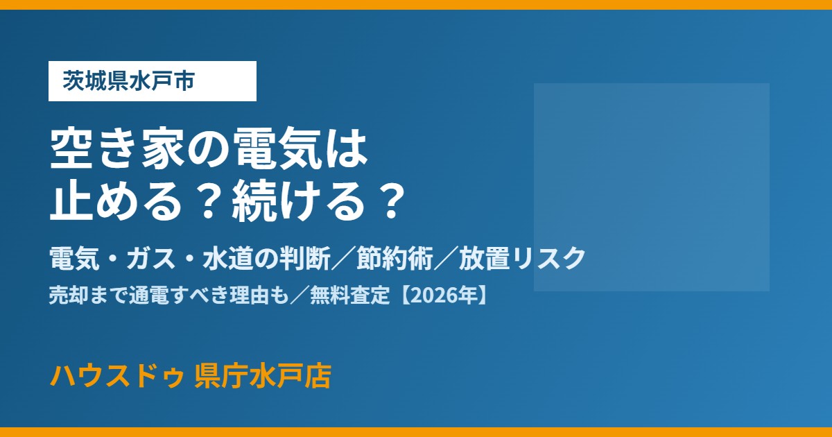 水戸市の空き家の電気は止めるべきか|ハウスドゥ 県庁水戸店