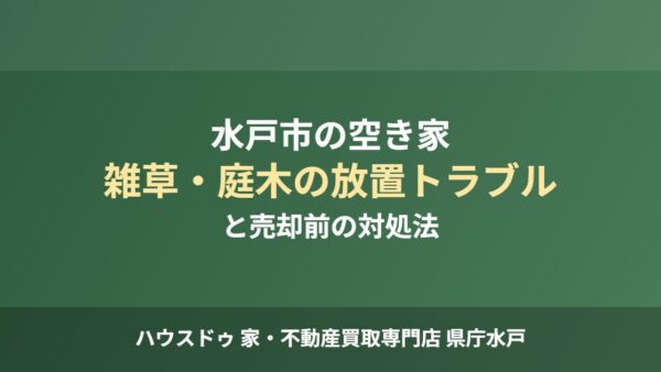水戸市の空き家、雑草・庭木放置トラブルと対処法