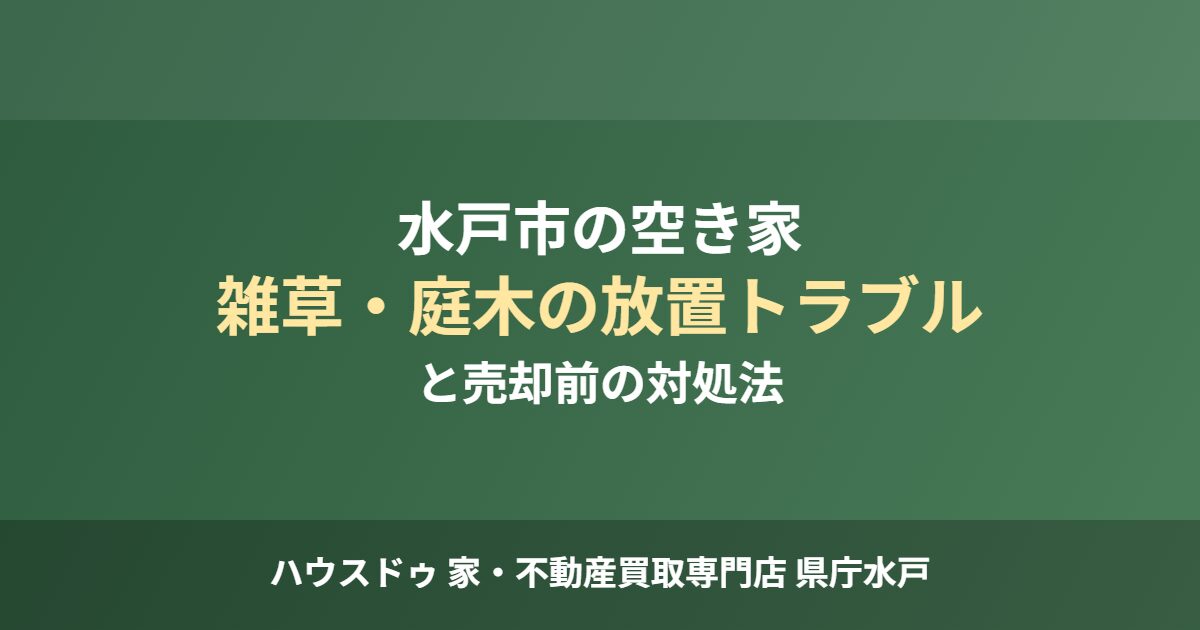 水戸市の空き家 雑草・庭木の放置トラブルと売却前の対処法｜ハウスドゥ 家・不動産買取専門店 県庁水戸