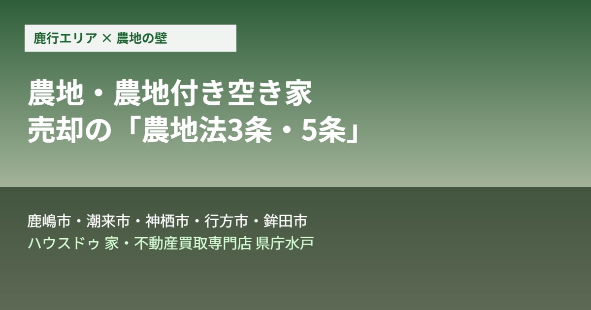 鹿行エリア 農地・農地付き空き家の売却 農地法3条5条の壁 ハウスドゥ県庁水戸
