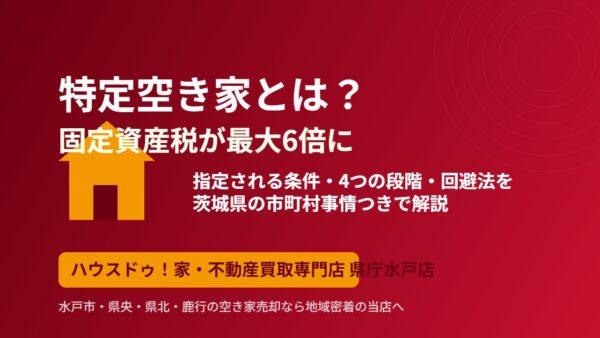 特定空き家とは？固定資産税6倍の条件と回避法｜茨城県版｜ハウスドゥ県庁水戸店