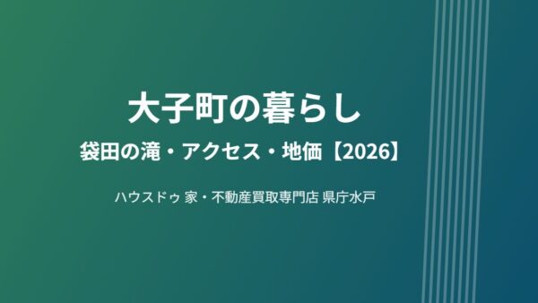大子町への移住ガイド｜袋田の滝・アクセス・地価【2026】