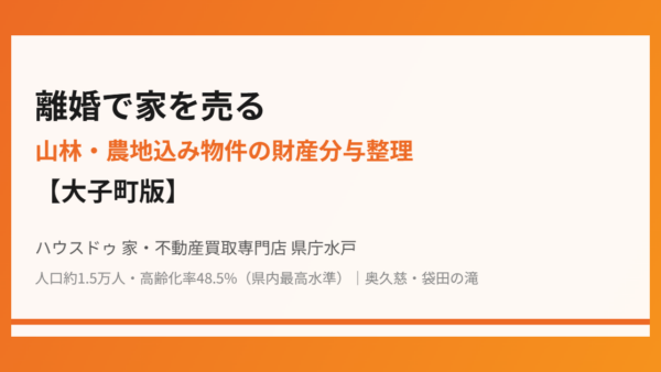 離婚で家を売る｜山林・農地込み物件の財産分与整理【大子町版】