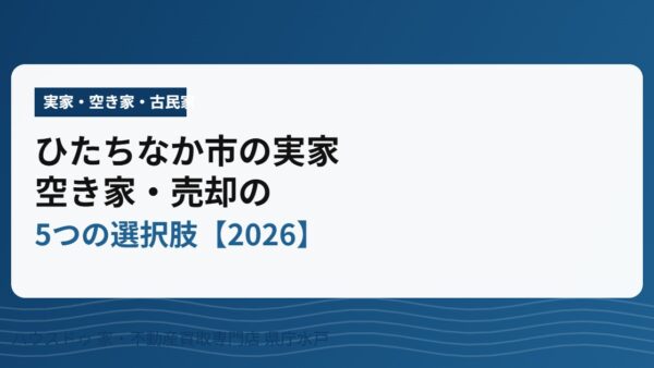 ひたちなか市の実家・空き家｜5つの選択肢【2026】