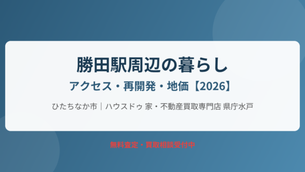 ひたちなか市 勝田駅周辺の暮らし｜アクセス・再開発・地価【2026】
