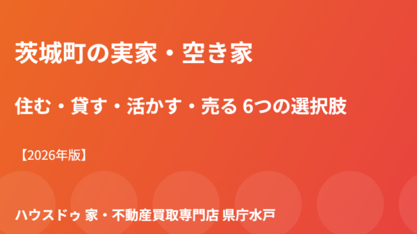 茨城町の実家・空き家活用｜住む・貸す選択肢【2026】