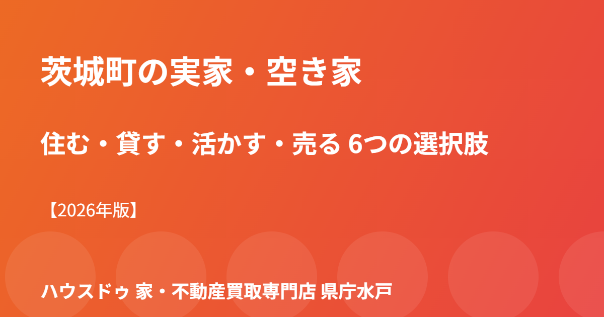 茨城町 実家 空き家 活用 ハウスドゥ 家・不動産買取専門店 県庁水戸