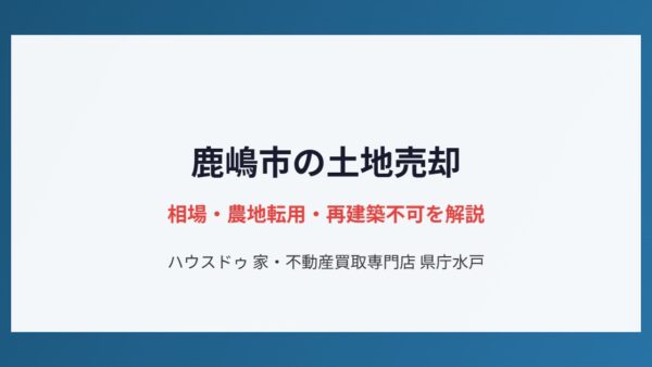 鹿嶋市の土地売却相場と農地転用・再建築不可の注意点【2026】