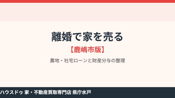 離婚で家を売る｜農地と社宅ローンの整理【鹿嶋市版】