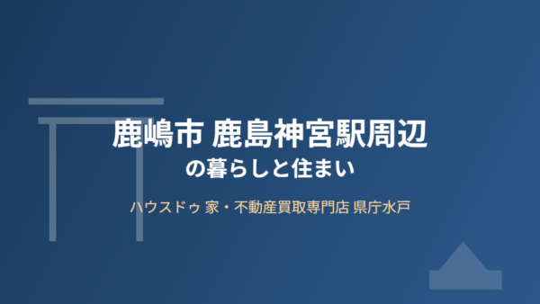 鹿島神宮アクセス完全ガイド｜鹿嶋市の暮らしと住まい・地価・空き家対策【2026】