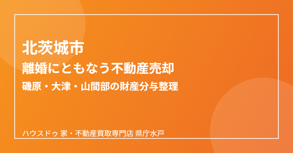 北茨城市の離婚にともなう不動産売却の流れ|ハウスドゥ 家・不動産買取専門店 県庁水戸