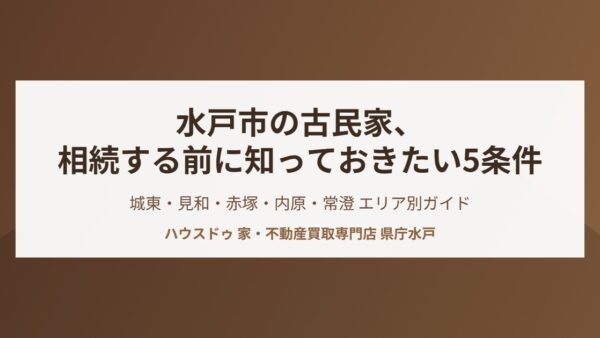 水戸市の古民家、相続する前に知っておきたい5つの条件【2026】