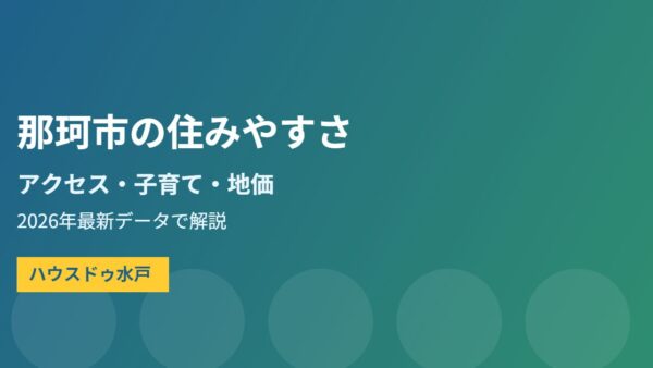 那珂市の住みやすさ｜アクセス・子育て・地価【2026】