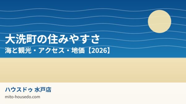 大洗町の住みやすさ｜海と観光・アクセス・地価【2026】