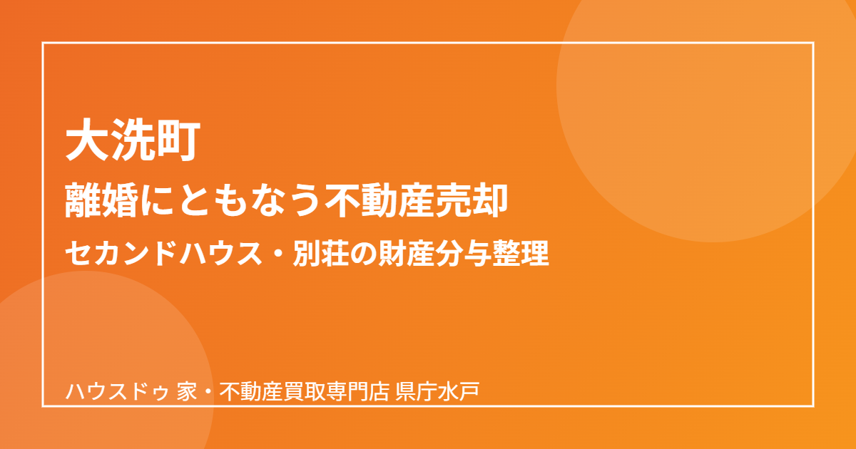 大洗町の離婚にともなう不動産売却の流れ｜ハウスドゥ 家・不動産買取専門店 県庁水戸