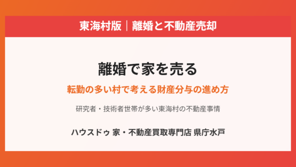 離婚で家を売る｜転勤の多い村で考える財産分与の進め方【東海村版】
