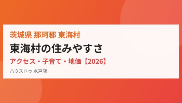 東海村の住みやすさ｜アクセス・子育て・地価【2026】