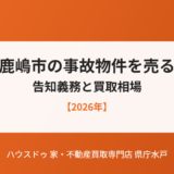 鹿嶋市の事故物件を売る｜告知義務と買取相場【2026年】