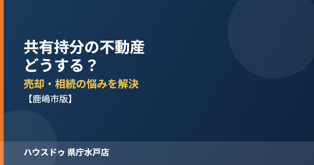 鹿嶋市の共有持分不動産売却｜ハウスドゥ 県庁水戸店