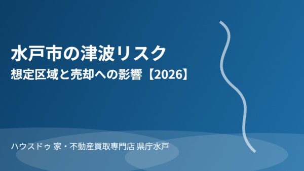水戸市の津波リスク｜想定区域と売却への影響【2026】