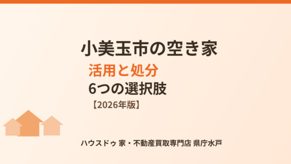 小美玉市の空き家、活用と処分の6つの選択肢【2026】
