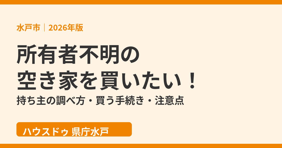 所有者不明の空き家を買いたい|持ち主の調べ方・買う手続き(水戸市・ハウスドゥ 県庁水戸)