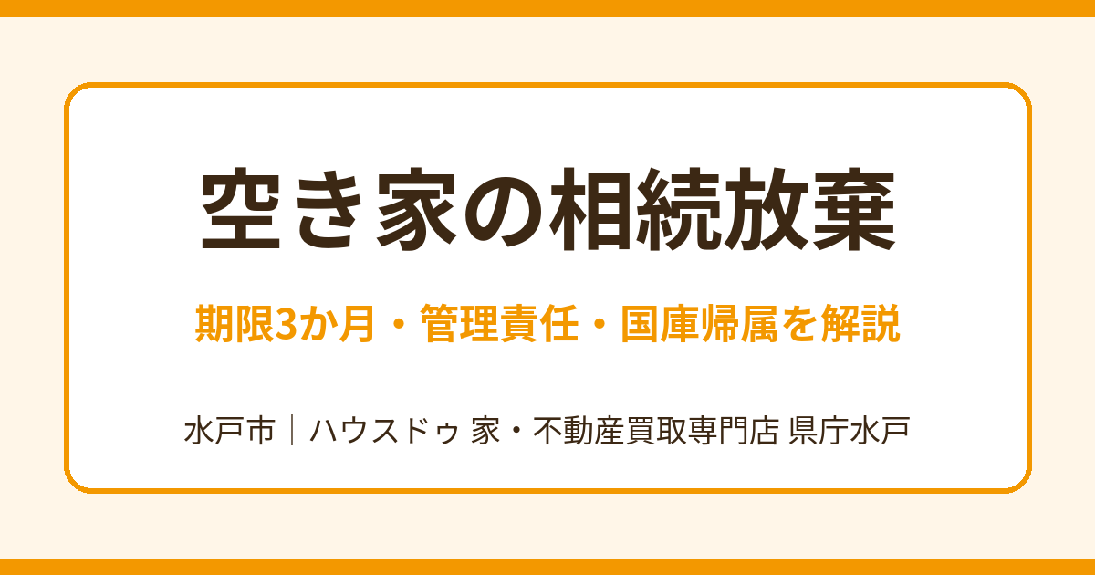 空き家の相続放棄｜期限3か月・管理責任・国庫帰属を解説｜水戸市｜ハウスドゥ 県庁水戸