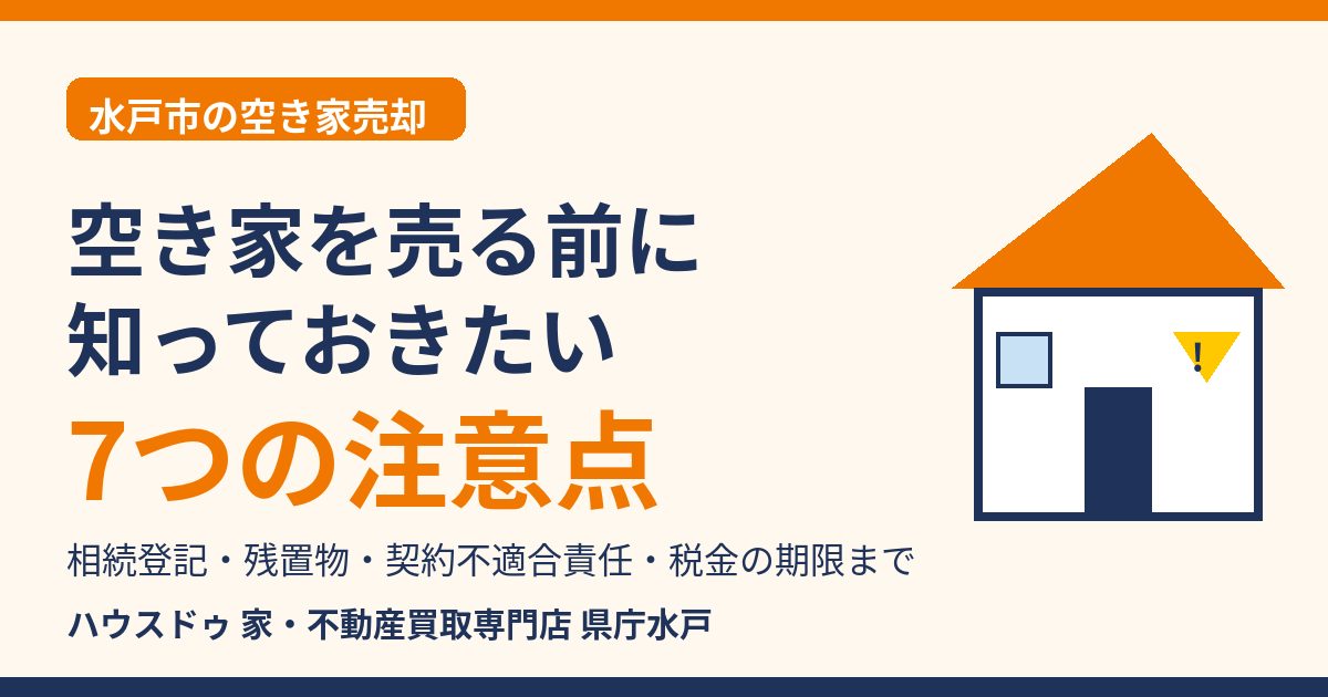 水戸市の空き家売却の7つの注意点|相続登記・残置物・契約不適合責任・税金|ハウスドゥ 県庁水戸