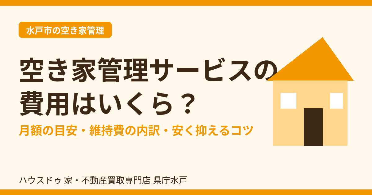 空き家管理サービスの費用はいくら?月額の相場・維持費・抑えるコツ|水戸市 ハウスドゥ 県庁水戸
