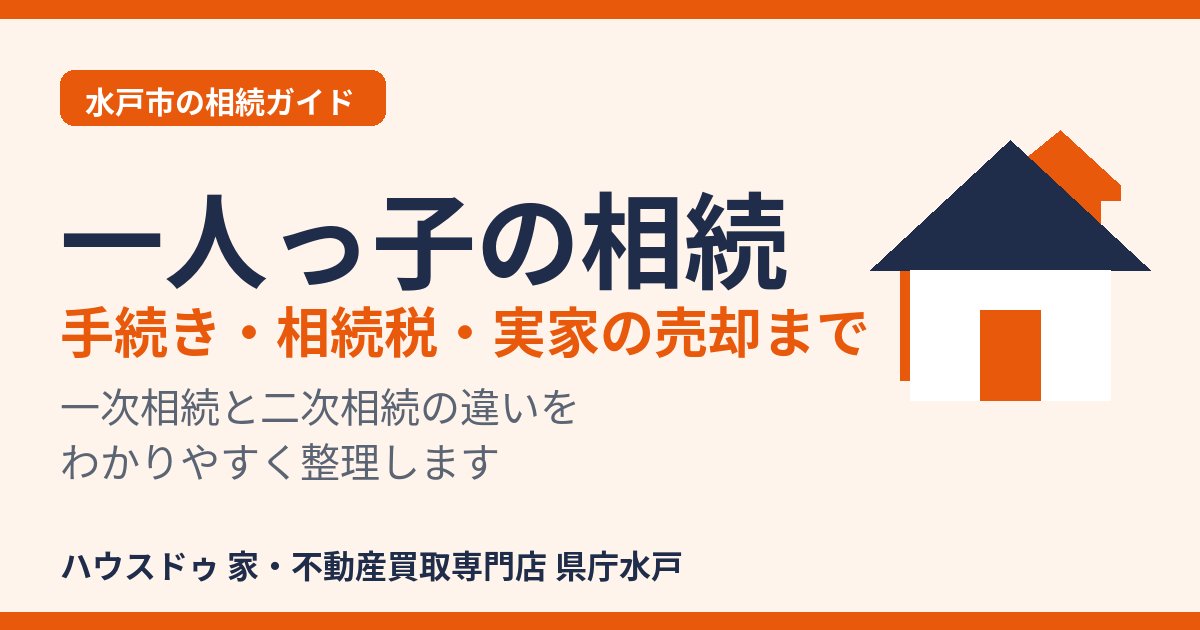 一人っ子の相続|手続き・相続税・実家の売却まで 水戸市|ハウスドゥ 県庁水戸