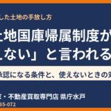 相続土地国庫帰属制度が使えない？却下・不承認になる条件と対処法をわかりやすく解説【水戸市】
