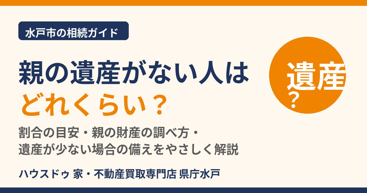 親の遺産がない人の割合は？相続の基礎知識｜水戸市のハウスドゥ 県庁水戸