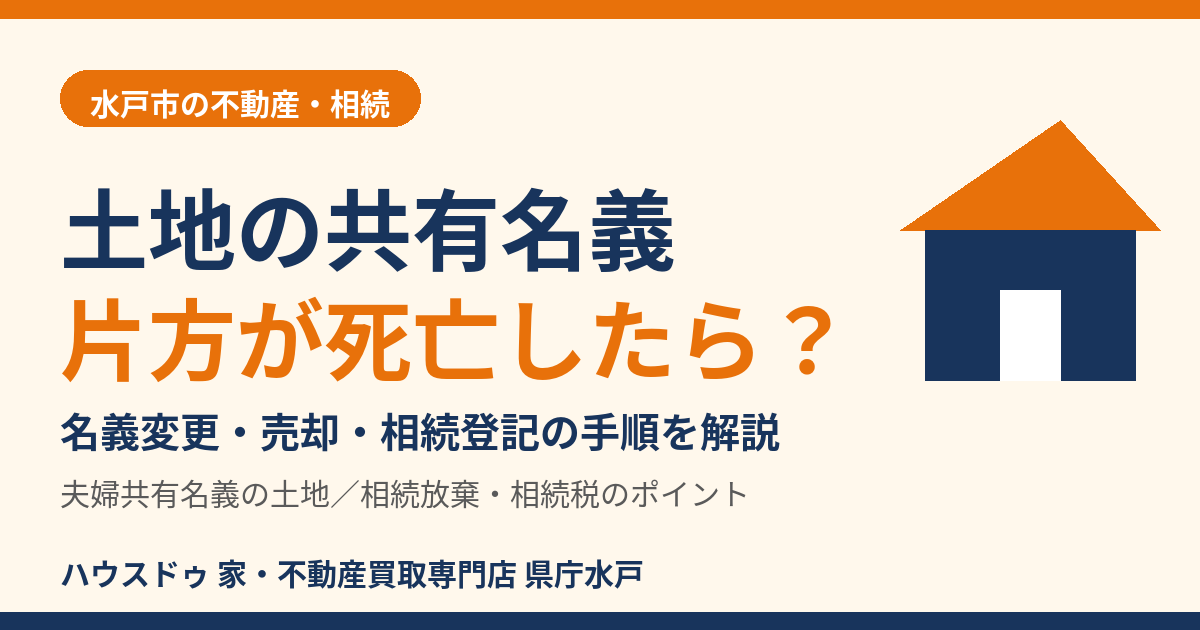 土地の共有名義で片方が死亡したら？名義変更・売却・相続登記の手順｜水戸市｜ハウスドゥ 県庁水戸